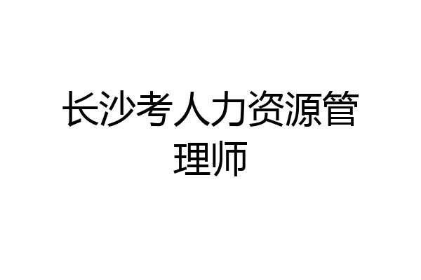 长沙考人力资源管理师