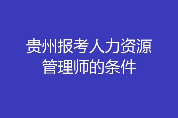 贵州报考人力资源管理师的条件