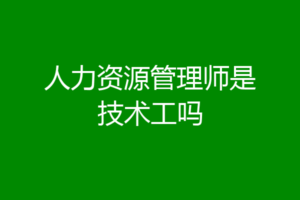 人力资源管理师是技术工吗