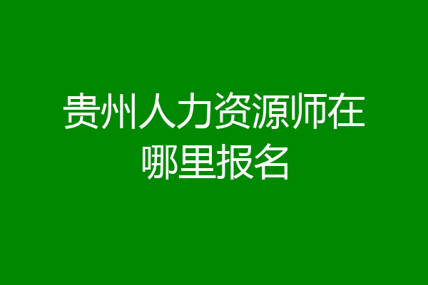 贵州人力资源师在哪里报名