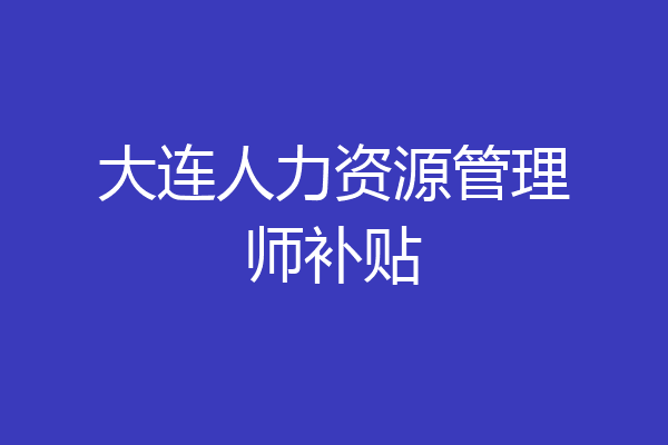 大连人力资源管理师补贴