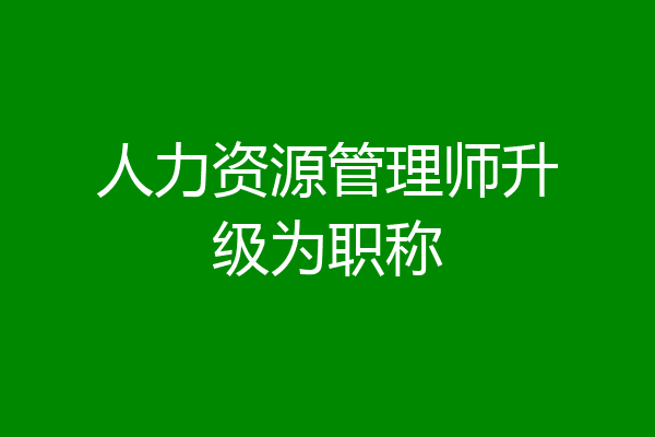 人力资源管理师升级为职称