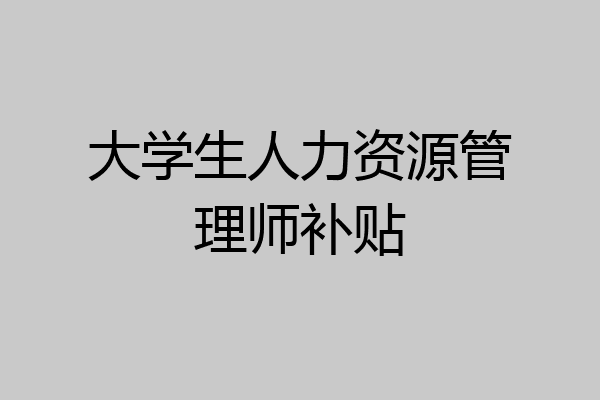 大学生人力资源管理师补贴
