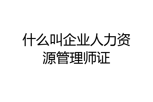 什么叫企业人力资源管理师证