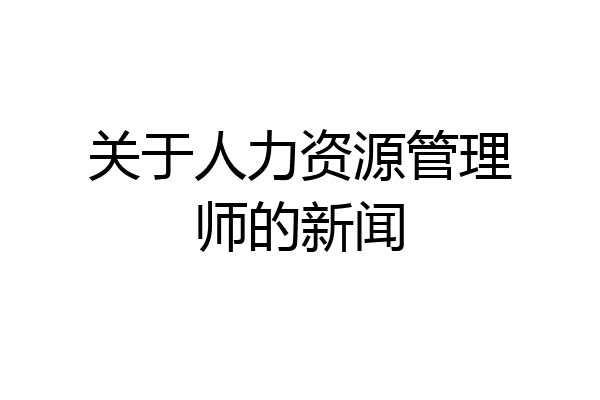 关于人力资源管理师的新闻