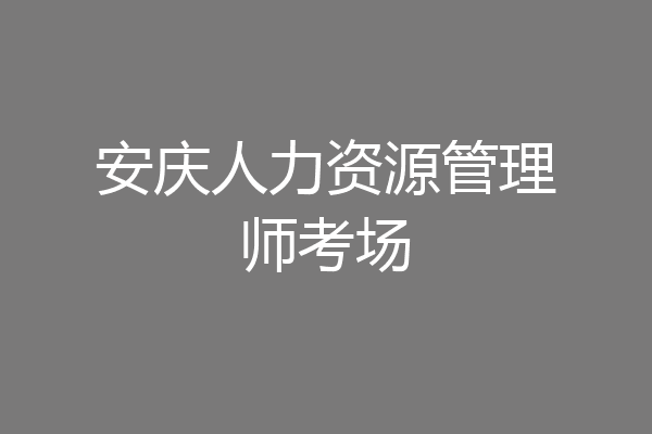 安庆人力资源管理师考场