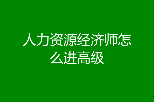 人力资源经济师怎么进高级
