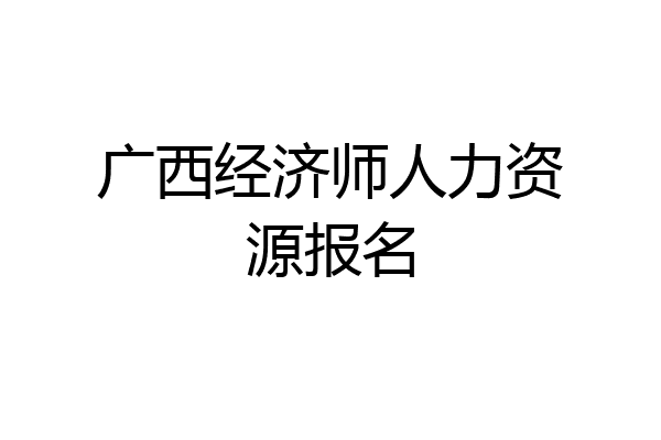 广西经济师人力资源报名