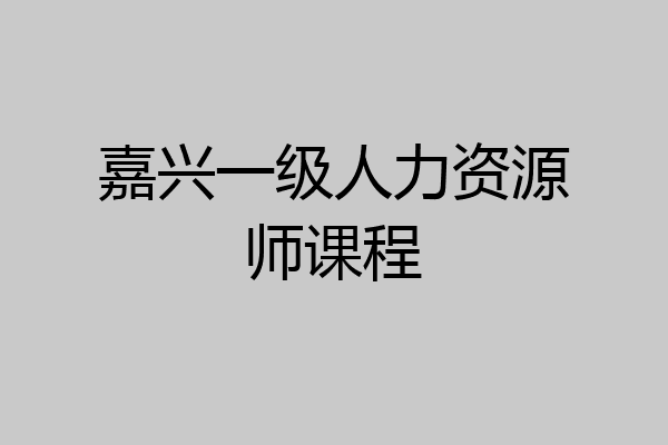 嘉兴一级人力资源师课程