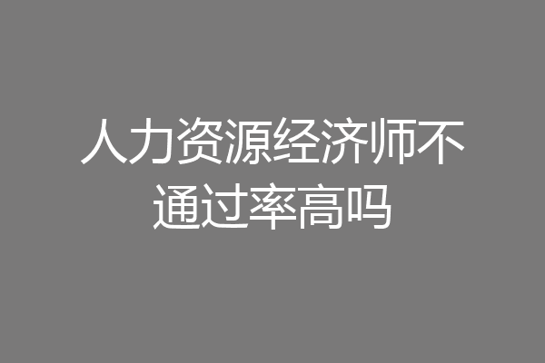 人力资源经济师不通过率高吗