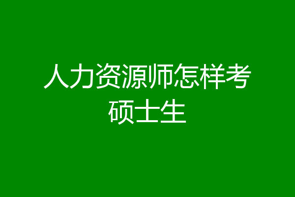 人力资源师怎样考硕士生
