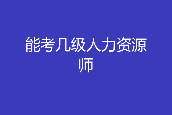 能考几级人力资源师
