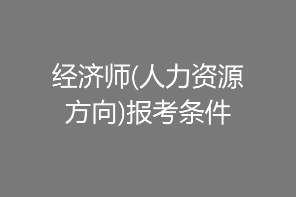 经济师(人力资源方向)报考条件