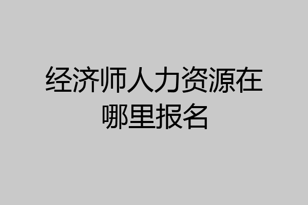 经济师人力资源在哪里报名