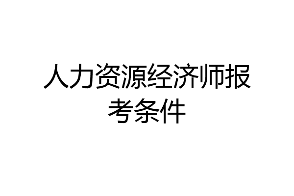 人力资源经济师报考条件