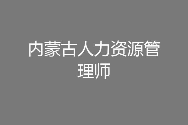 内蒙古人力资源管理师