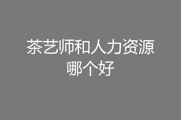茶艺师和人力资源哪个好