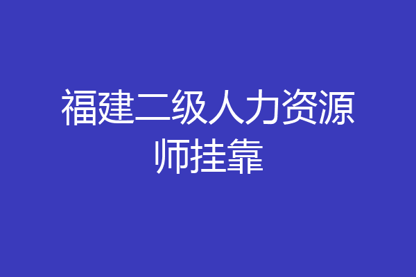 福建二级人力资源师挂靠
