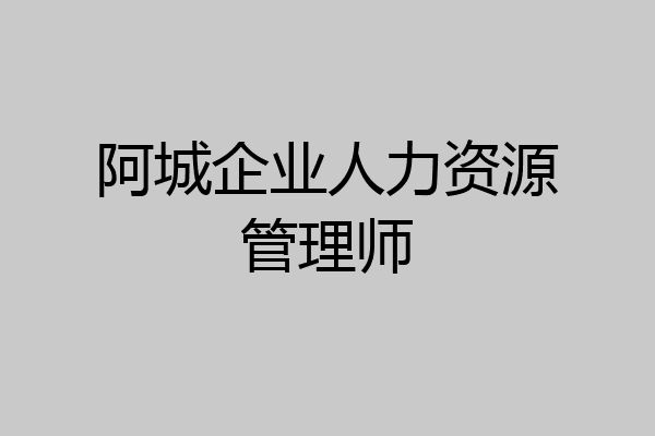 阿城企业人力资源管理师