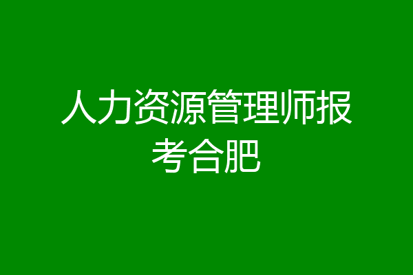 人力资源管理师报考合肥