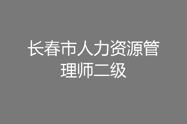 长春市人力资源管理师二级