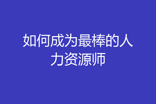 如何成为最棒的人力资源师