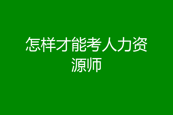 怎样才能考人力资源师
