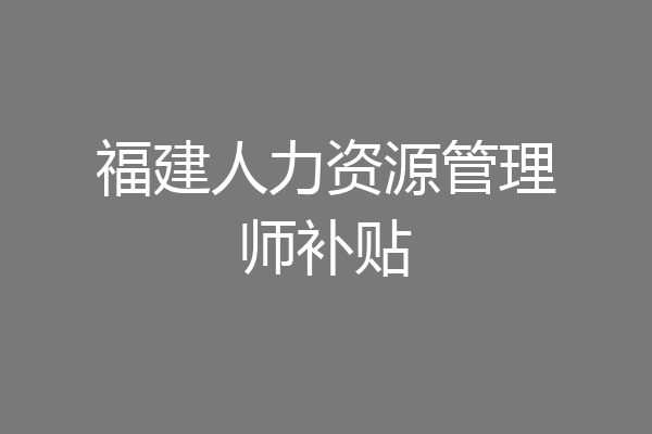 福建人力资源管理师补贴