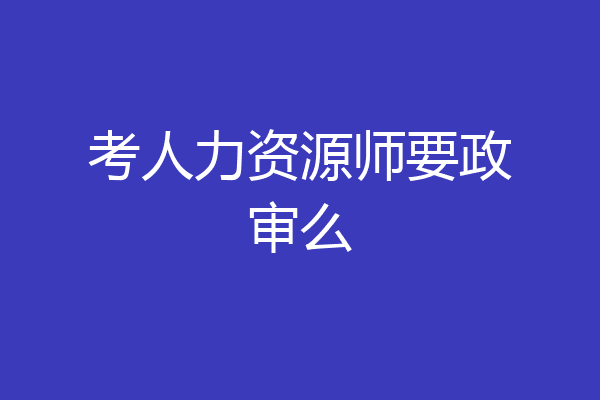 考人力资源师要政审么
