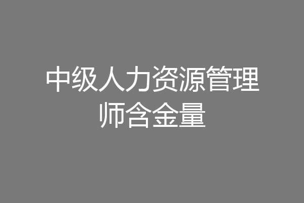 中级人力资源管理师含金量