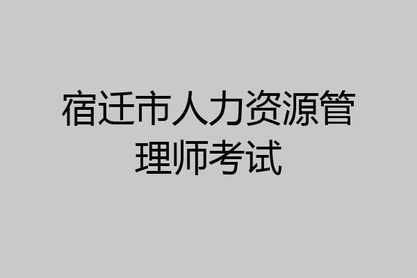 宿迁市人力资源管理师考试