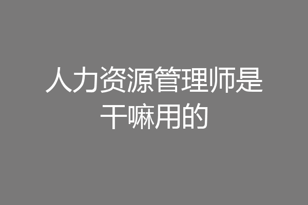 人力资源管理师是干嘛用的
