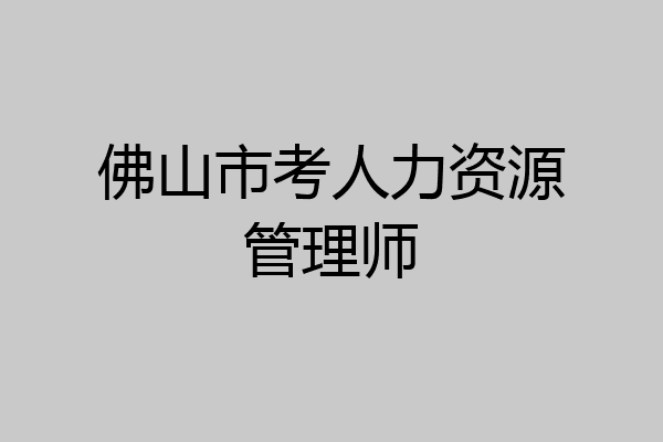 佛山市考人力资源管理师