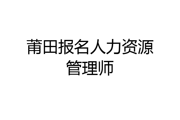 莆田报名人力资源管理师