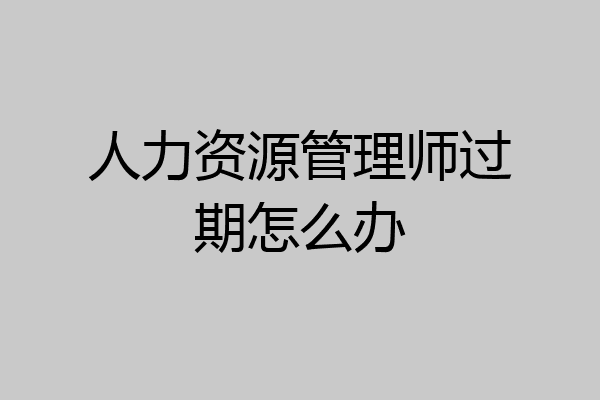 人力资源管理师过期怎么办