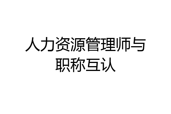 人力资源管理师与职称互认