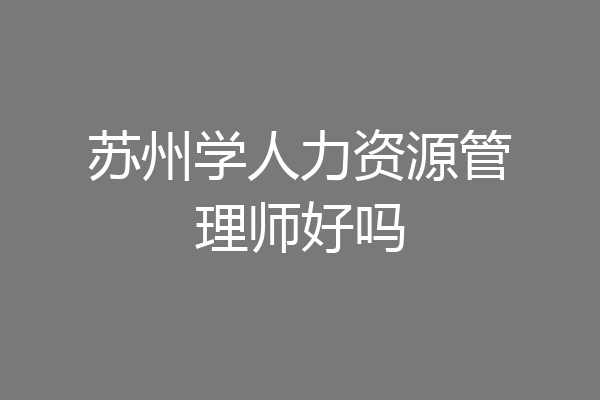 苏州学人力资源管理师好吗