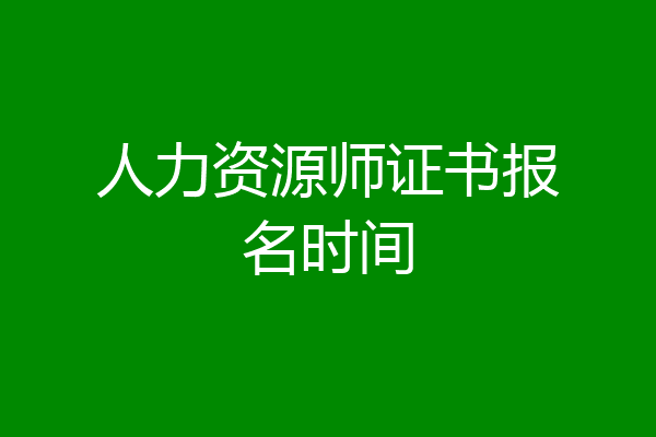 人力资源师证书报名时间