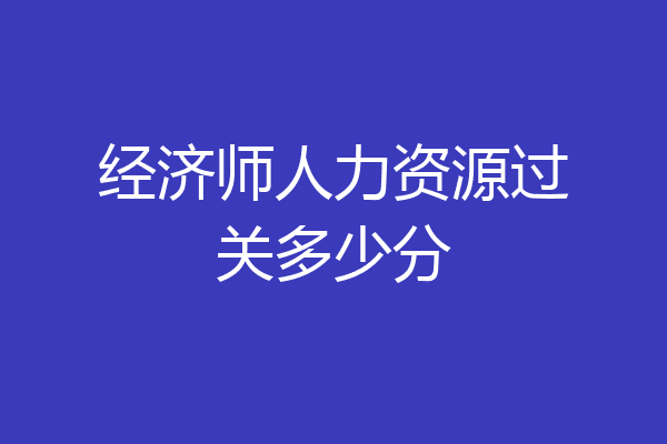 经济师人力资源过关多少分