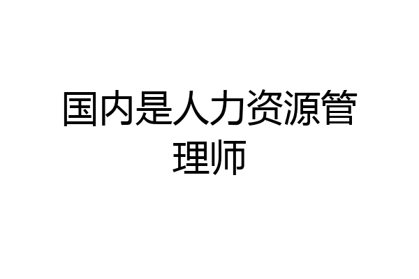 国内是人力资源管理师