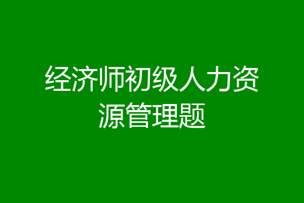 经济师初级人力资源管理题