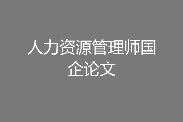 人力资源管理师国企论文