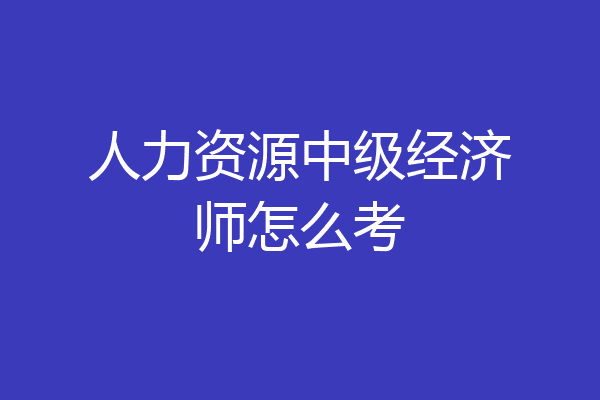 人力资源中级经济师怎么考