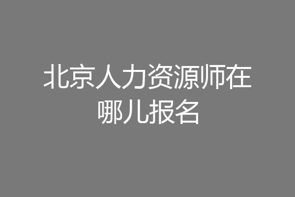 北京人力资源师在哪儿报名