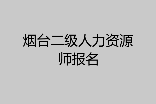 烟台二级人力资源师报名