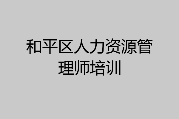 和平区人力资源管理师培训