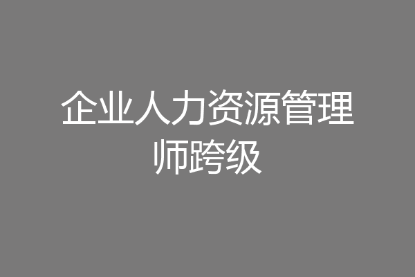 企业人力资源管理师跨级