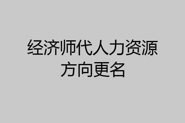 经济师代人力资源方向更名