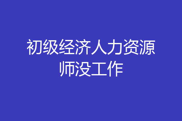 初级经济人力资源师没工作