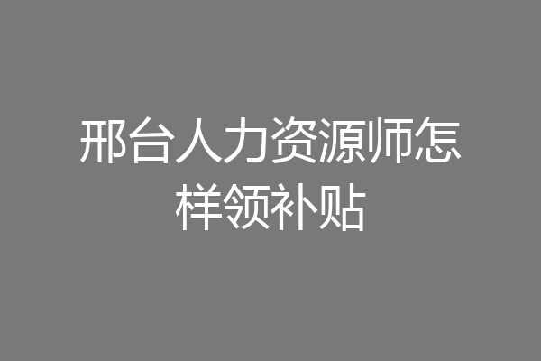 邢台人力资源师怎样领补贴